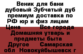 Веник для бани дубовый Зубчатый дуб премиум доставка по РФ юр и физ лицам › Цена ­ 100 - Все города Домашняя утварь и предметы быта » Другое   . Самарская обл.,Новокуйбышевск г.